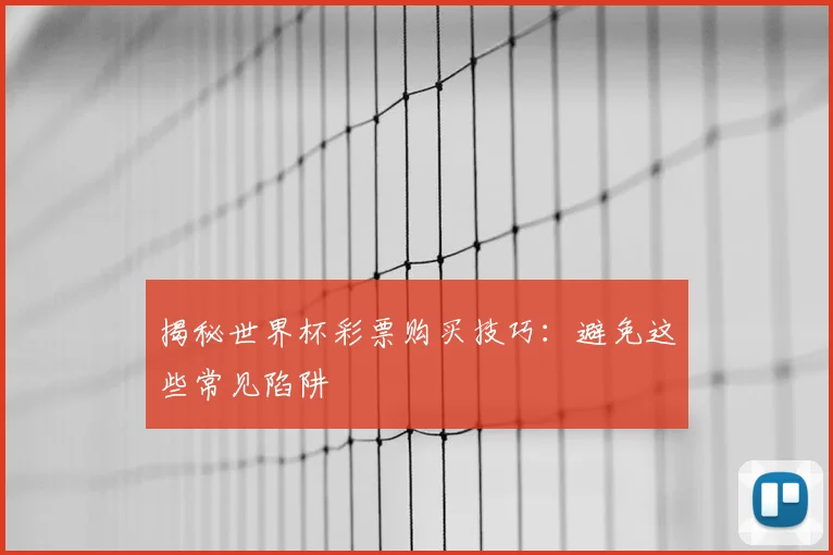揭秘世界杯彩票购买技巧：避免这些常见陷阱