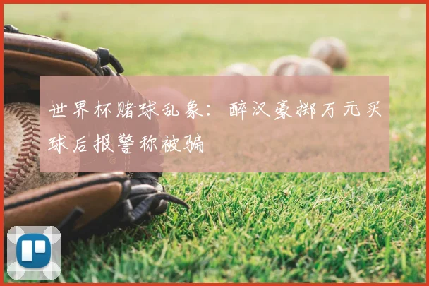 世界杯赌球乱象：醉汉豪掷万元买球后报警称被骗