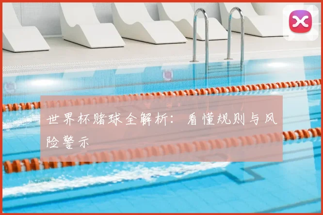 世界杯赌球全解析：看懂规则与风险警示