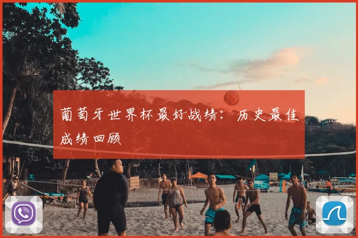 葡萄牙世界杯最好战绩：历史最佳成绩回顾