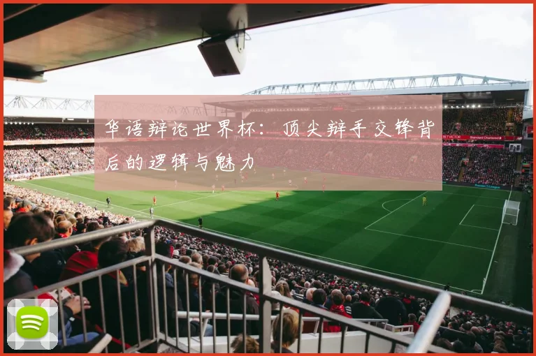 华语辩论世界杯：顶尖辩手交锋背后的逻辑与魅力