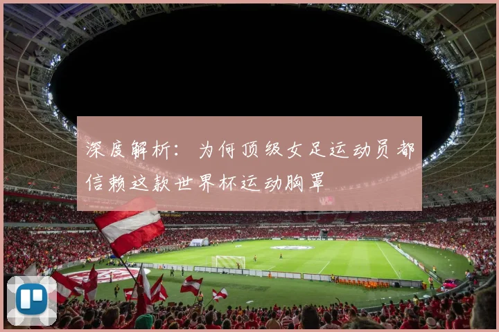 深度解析:为何顶级女足运动员都信赖这款世界杯运动胸罩