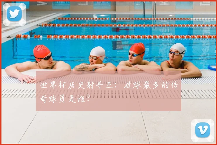 世界杯历史射手王：进球最多的传奇球员是谁？