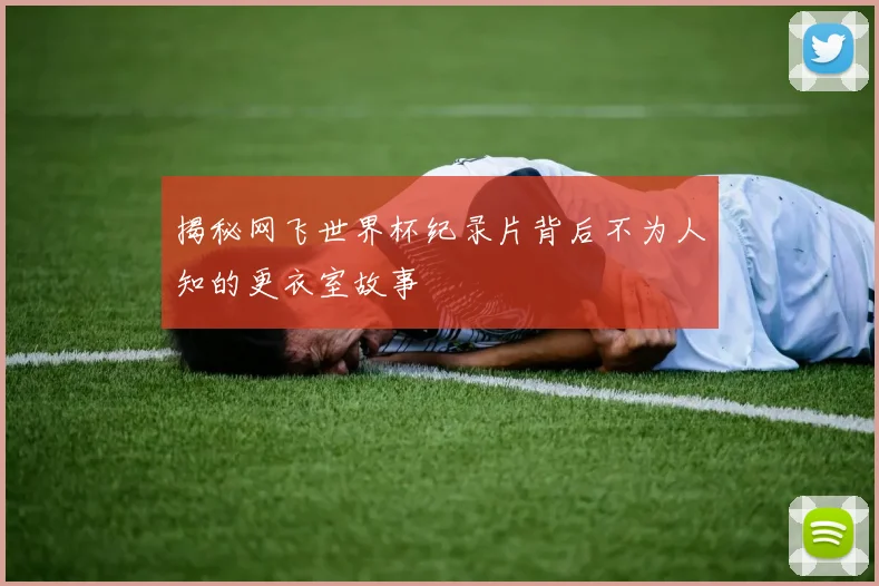 揭秘网飞世界杯纪录片背后不为人知的更衣室故事