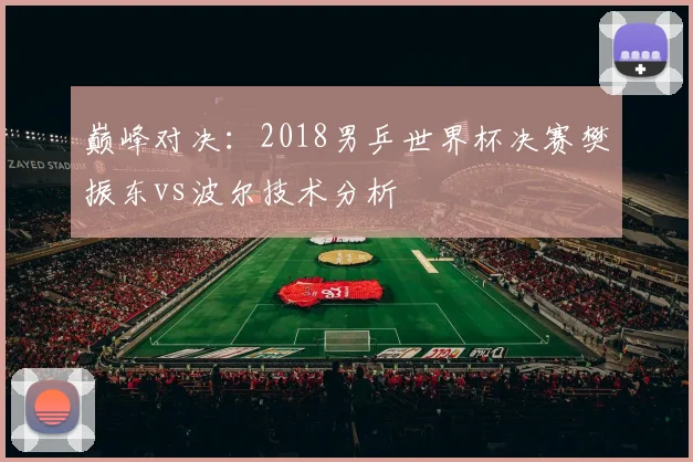 巅峰对决：2018男乒世界杯决赛樊振东vs波尔技术分析