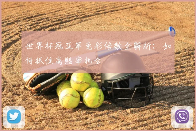 世界杯冠亚军竞彩倍数全解析：如何抓住高赔率机会