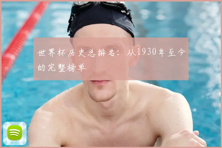 世界杯历史总排名：从1930年至今的完整榜单