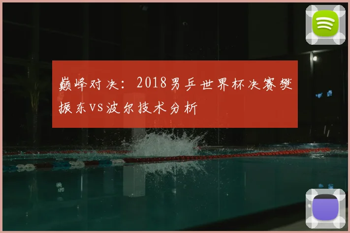 巅峰对决：2018男乒世界杯决赛樊振东vs波尔技术分析