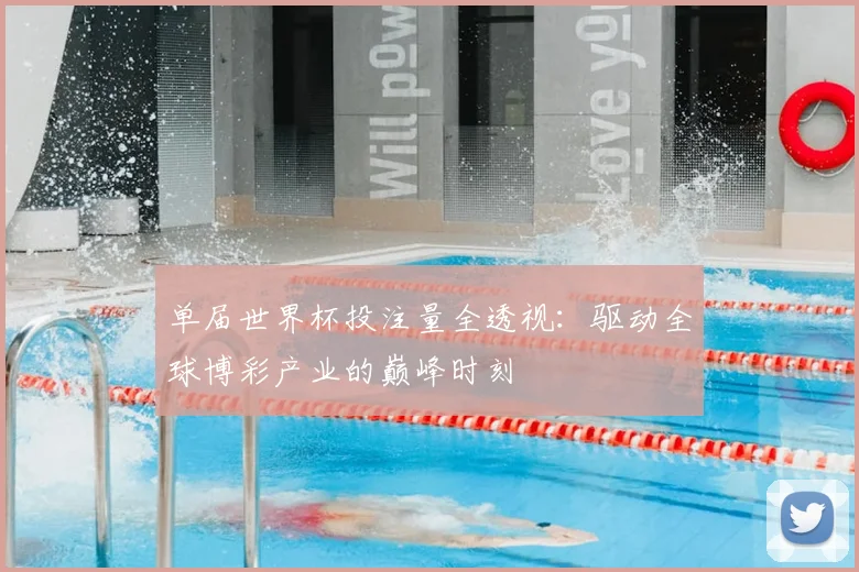单届世界杯投注量全透视：驱动全球博彩产业的巅峰时刻