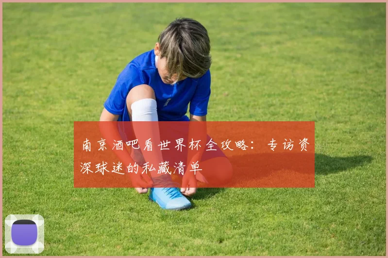 南京酒吧看世界杯全攻略：专访资深球迷的私藏清单