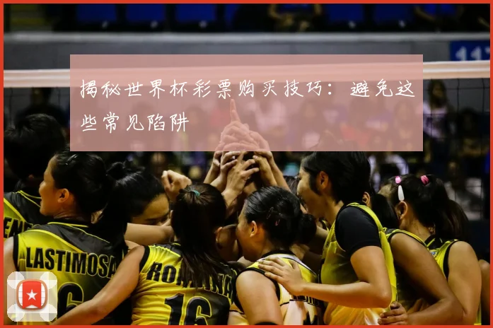 揭秘世界杯彩票购买技巧：避免这些常见陷阱